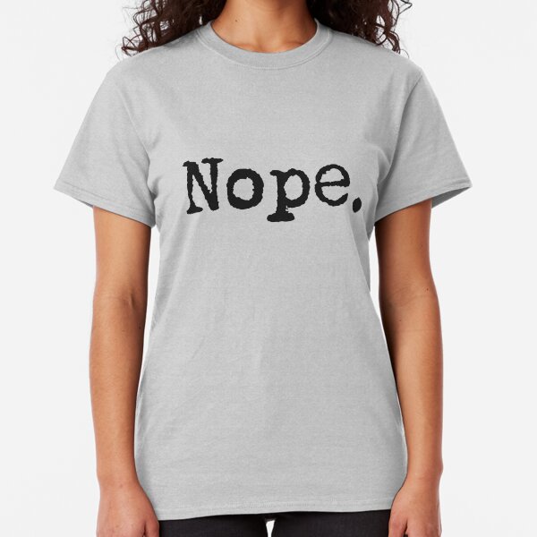 Nope. Classic T-Shirt