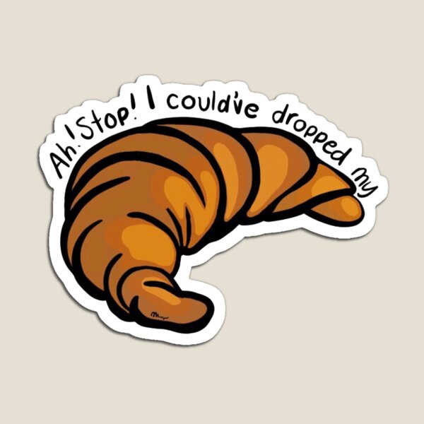 Ah Stop I Could've Dropped My Croissant Ah Stop I Couldve Dropped My Croissant Magnets | Redbubble