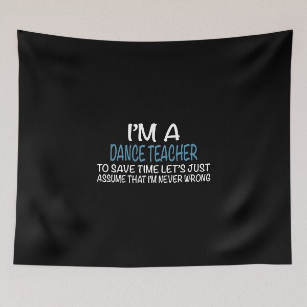 Item preview, I'M Dance Teacher To Save Time Let's Just Assume That I'M Never Wrong  designed and sold by sols.