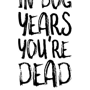 Artwork thumbnail, Funny Birthday Card, In Dog Years You're Dead by TheNC