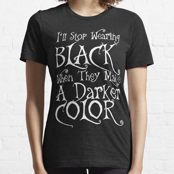 I'll Stop Wearing Black When They Make A Darker Color Essential T-Shirt