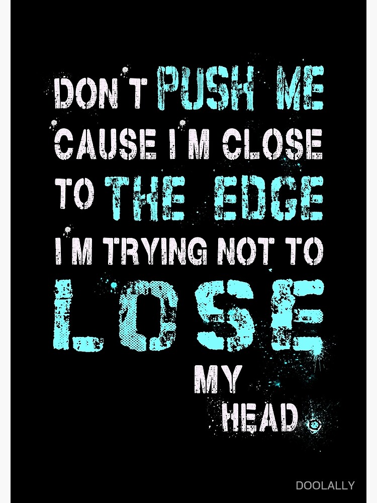 "Don't push me cause i'm close to the edge, i'm trying not to lose my
