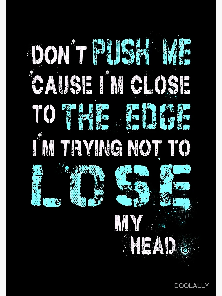 Don't push me cause I'm close to the edge - Grungy black Lyrics