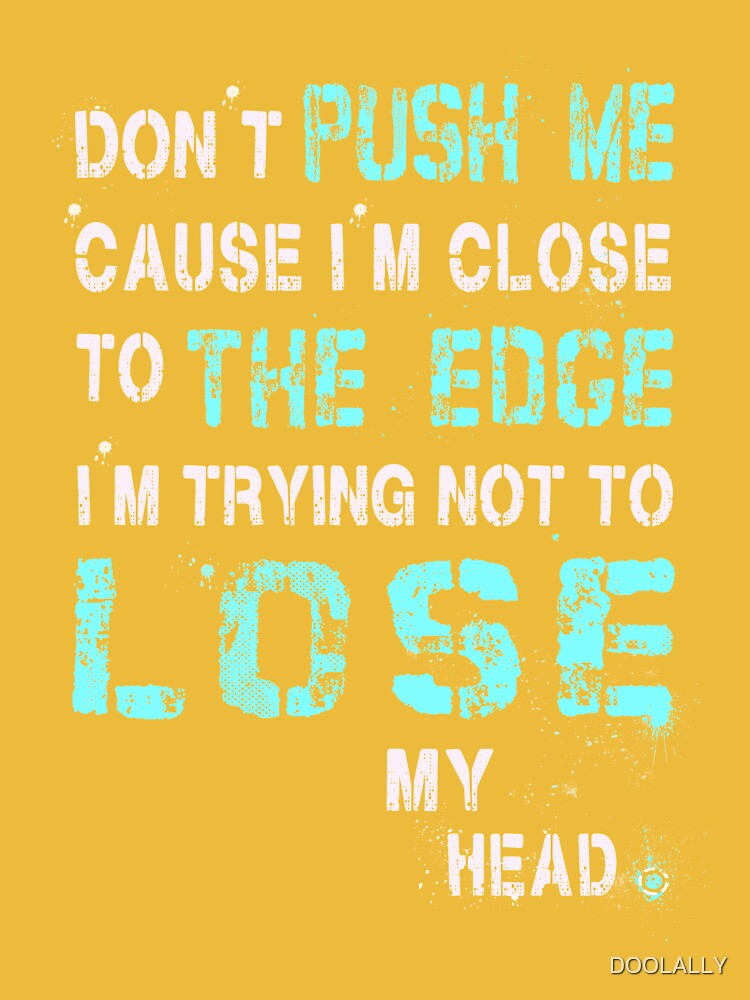Don't push me cause I'm close to the edge - Grungy black Lyrics