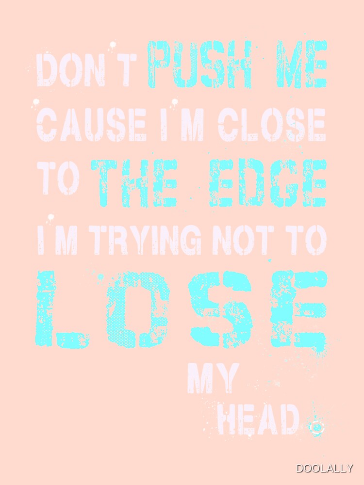 Don't push me cause I'm close to the edge - Grungy black Lyrics