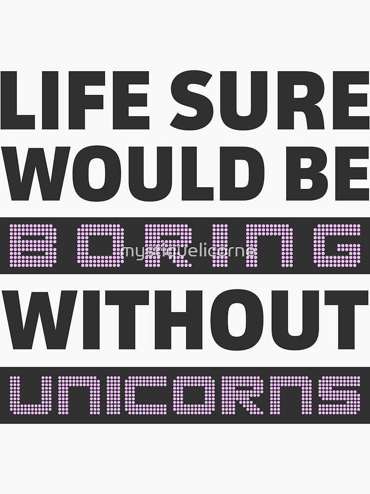 Life Sure Would Be Boring Without Unicorns by mystiquelicorne
