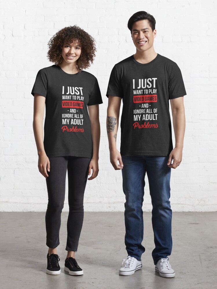 Funny Video Games T-shirt: I Just Want To Play Video Games And Ignore All  Of My Adult Problems