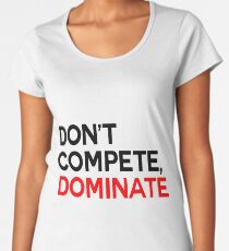 don't compete, dominate Women's Premium T-Shirt