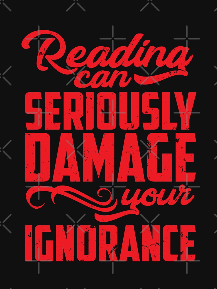 reading can seriously damage your ignorance shirt