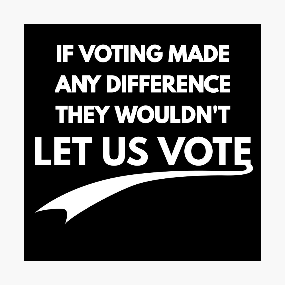 If Voting Made Any Difference They Would Not Let Us Vote Poster By Phys Redbubble