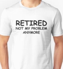 Retired Not My Problem Anymore Unisex T-Shirt