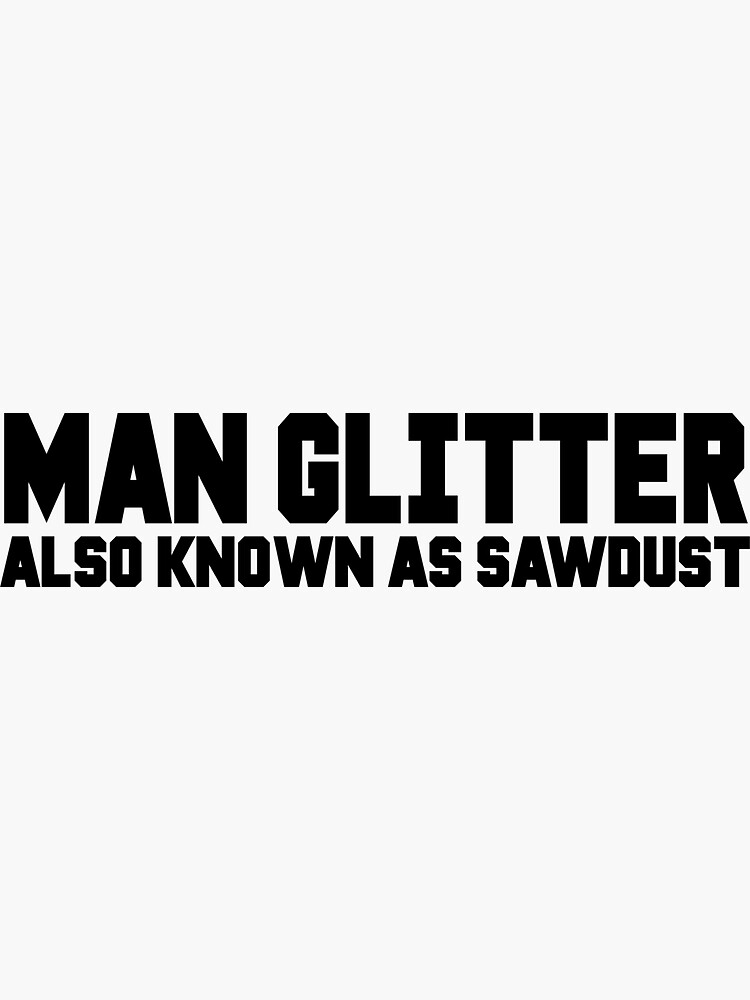 "Man Glitter Also Known As Sawdust" Sticker by ExplosiveA Redbubble