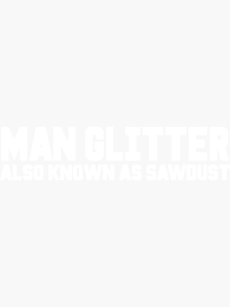 "Man Glitter Also Known As Sawdust" Sticker by ExplosiveA Redbubble