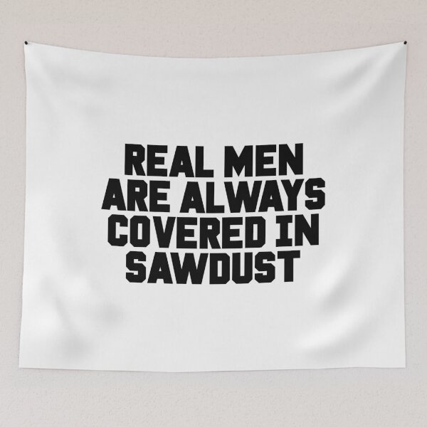 Item preview, Real Men Are Always Covered In Sawdust designed and sold by ExplosiveA.
