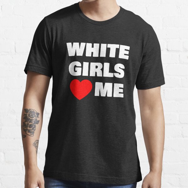 "White Girls Love Me " Tshirt for Sale by QCuLT Redbubble
