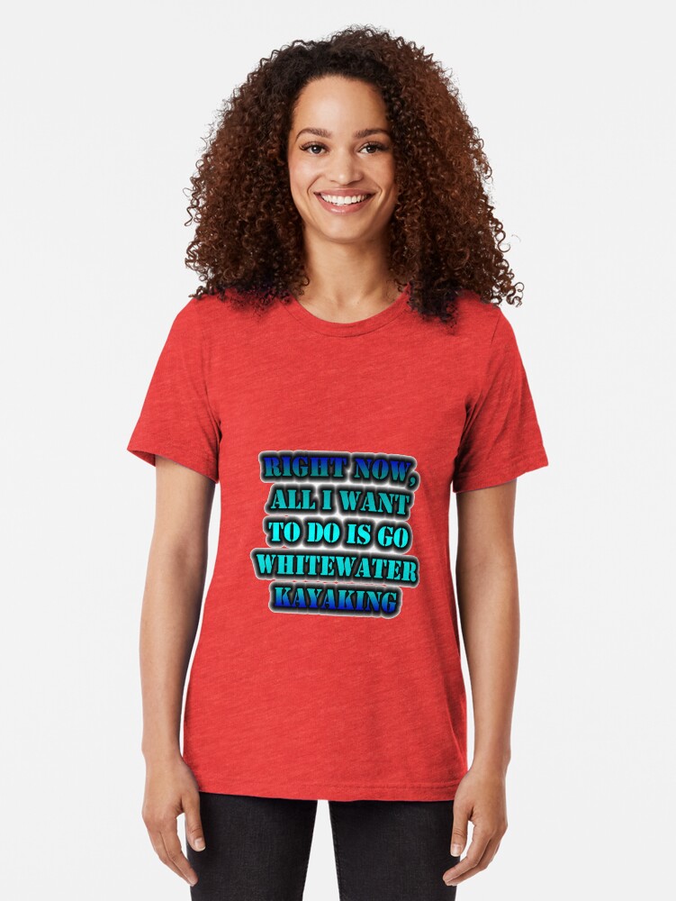 Alternate view of Right Now, All I Want To Do Is Go Whitewater Kayaking Tri-blend T-Shirt