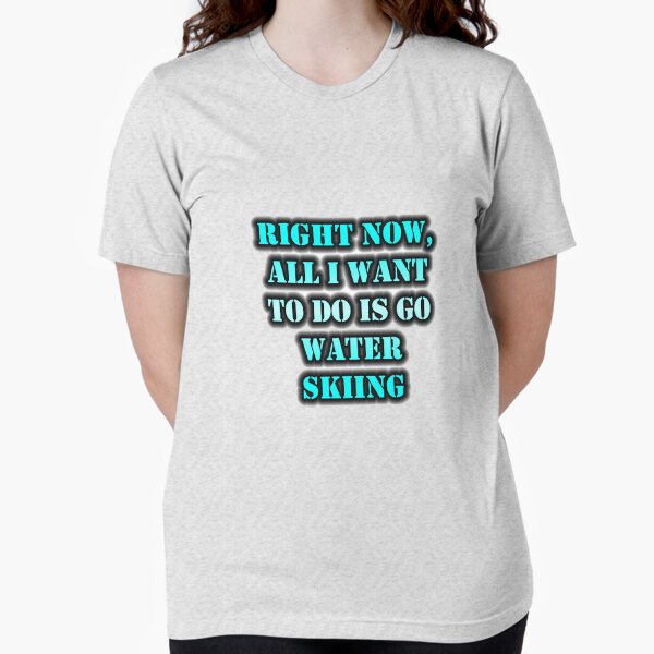 Right Now, All I Want To Do Is Go Water Skiing Tri-blend T-Shirt
