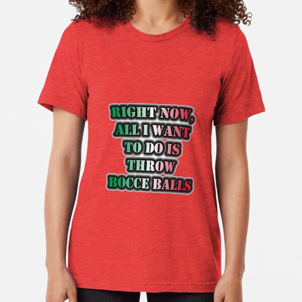 Right Now, All I Want To Do Is Throw Bocce Balls Tri-blend T-Shirt