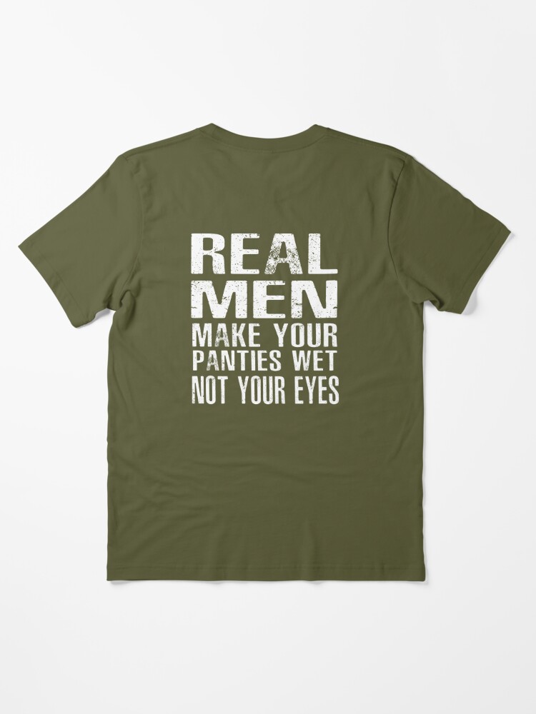 Real men make your panties wet, not your eyes. | Essential T-Shirt