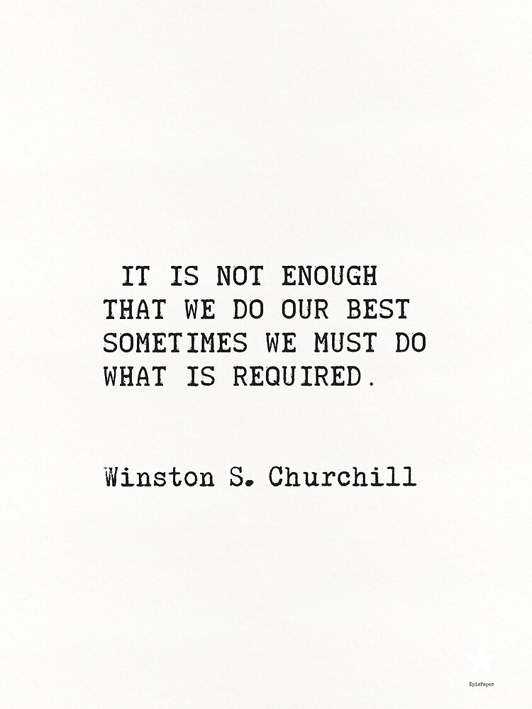 “It is not enough that we do our best; sometimes we must do what is required.” ― Winston S. Churchill by Pagarelov