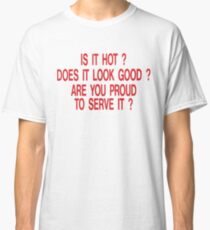 is it hot does it look good are you proud to serve it Classic T-Shirt