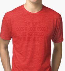 is it hot does it look good are you proud to serve it Tri-blend T-Shirt