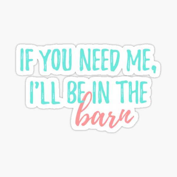 If you need me, I'll be in the barn Sticker