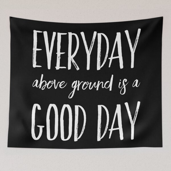 Item preview, Everyday above ground is a good day  designed and sold by Kerry Pritchard.