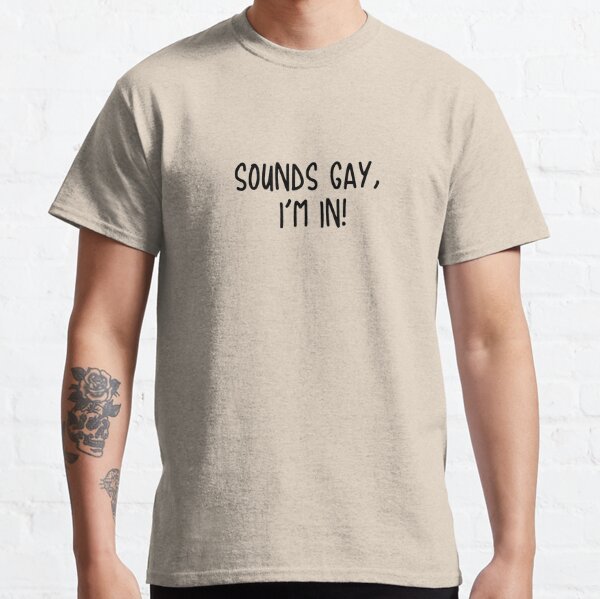 Sounds Gay I'm In T-Shirt – The Junkyard