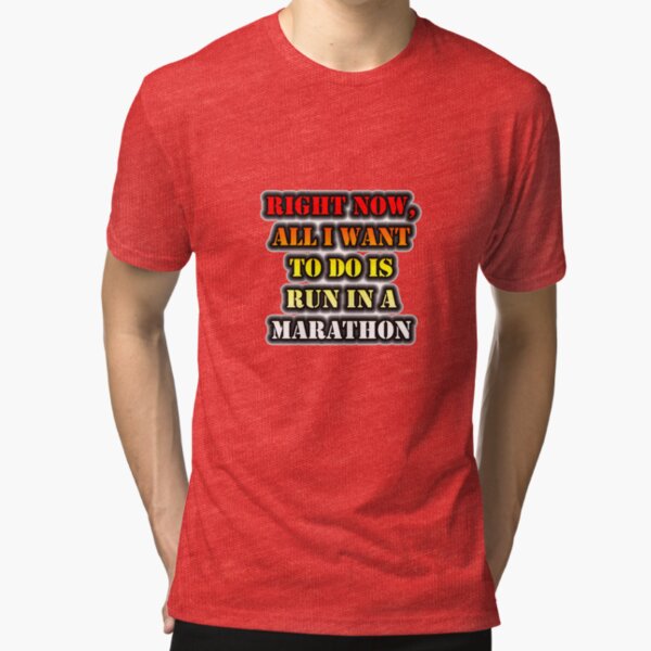 Right Now, All I Want To Do Is Run In A Marathon Tri-blend T-Shirt