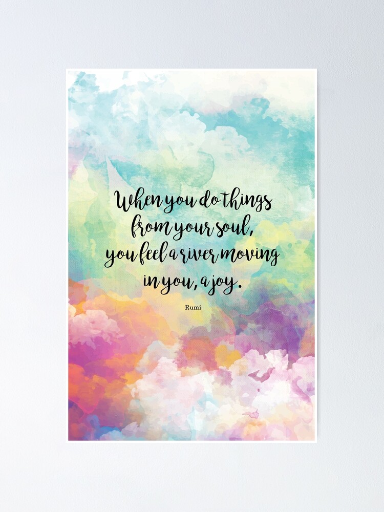 When You Do Things From Your Soul, You Feel A River Moving In You, A Joy. - Rumi" Poster By Studiocitrine | Redbubble