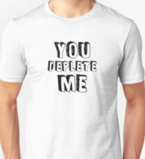 You Deplete Me Unisex T-Shirt