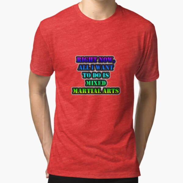 Right Now, All I Want To Do Is Mixed Martial Arts Tri-blend T-Shirt