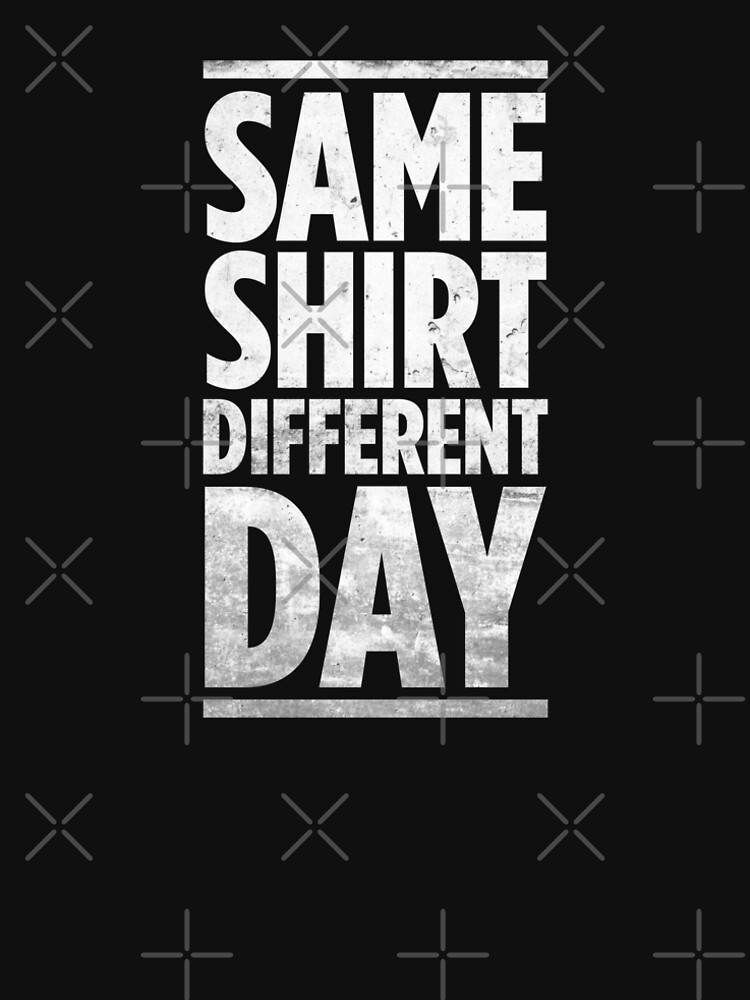 same shirt different day quotes