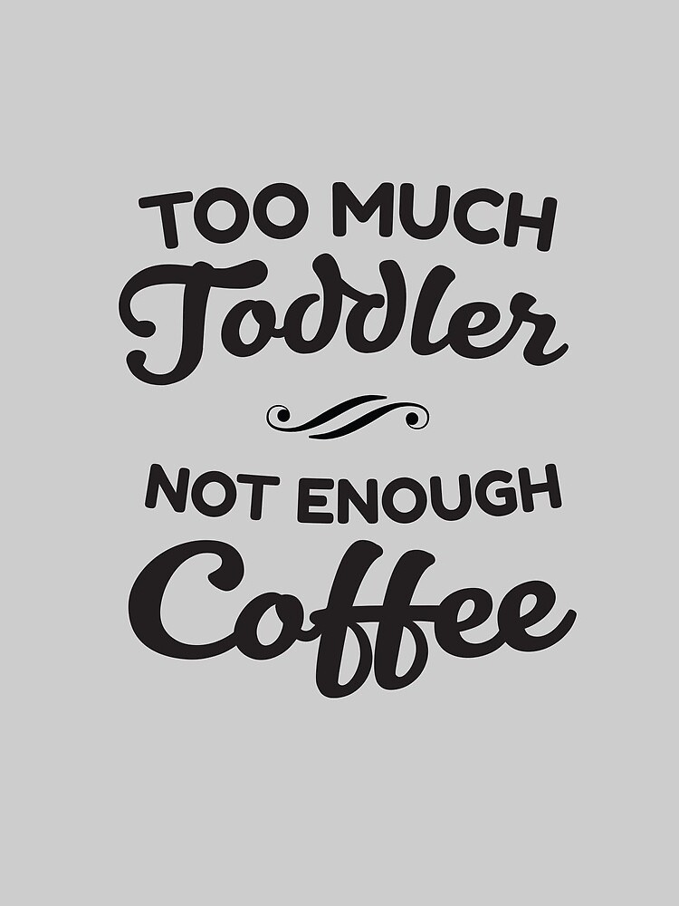 Too Much Toddler - Not Enough Coffee by keepers