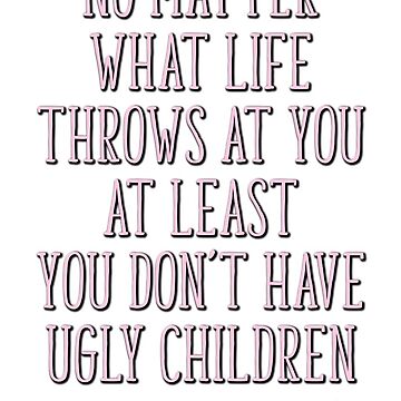 Artwork thumbnail, Funny Mother's Day, At Least You Don't Have Ugly Children by TheNC