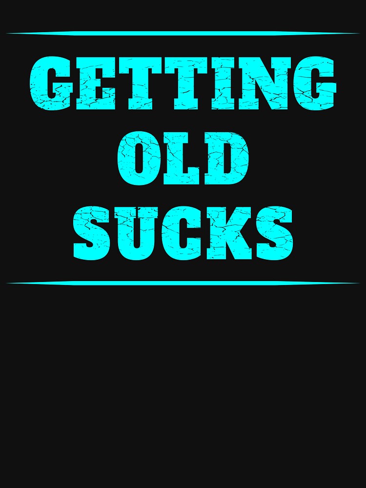 Getting Old Sucks T Shirt By Troy1969 Redbubble 1148