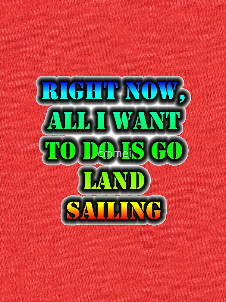 Right Now, All I Want To Do Is Go Land Sailing by cmmei