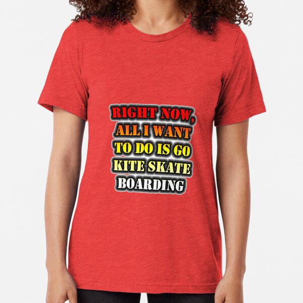 Right Now, All I Want To Do Is Go Kite Skateboarding Tri-blend T-Shirt