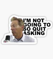 "I'm not going to, so quit asking" - Nick Saban Sticker
