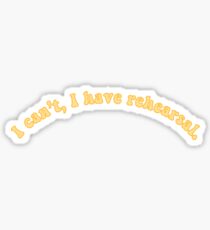 I Can't, I Have Rehearsal Sticker