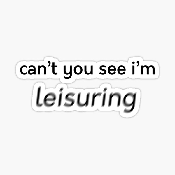 can-t-you-see-i-m-leisuring-sticker-for-sale-by-amarie98-redbubble