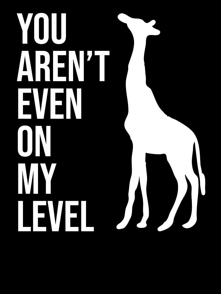 You Aren't Even On My Level - Funny Giraffe Shirt