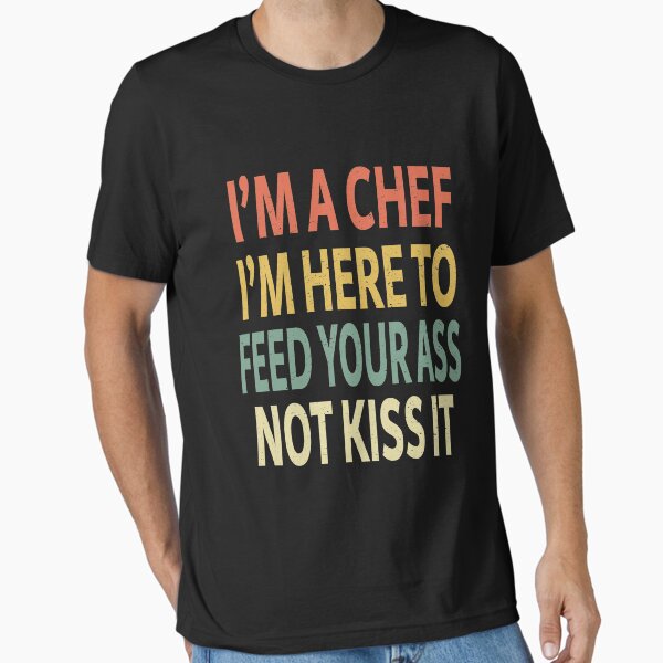 Item preview, I'm a Chef I'm Here To Feed Your Ass Not Kiss It designed and sold by sillerioustees.