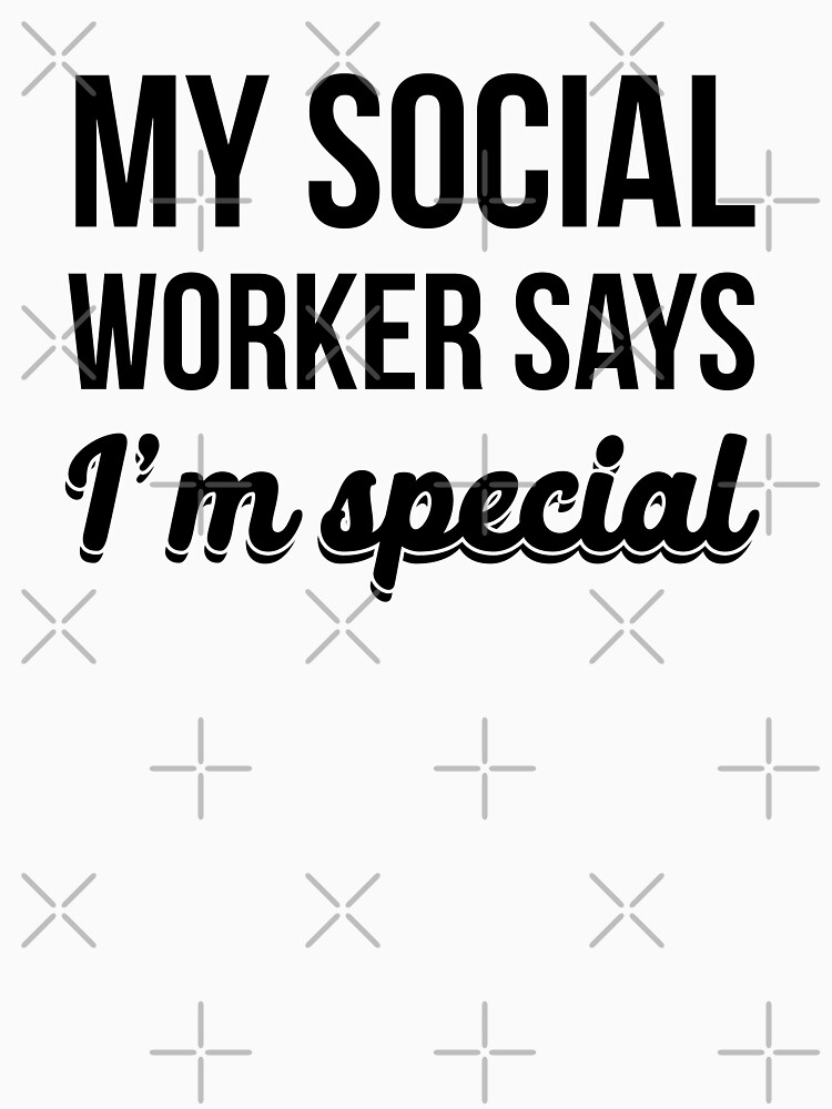 My Social Worker Says I'm Special T-Shirt My Social Worker Says I'm Special T-Shirt
