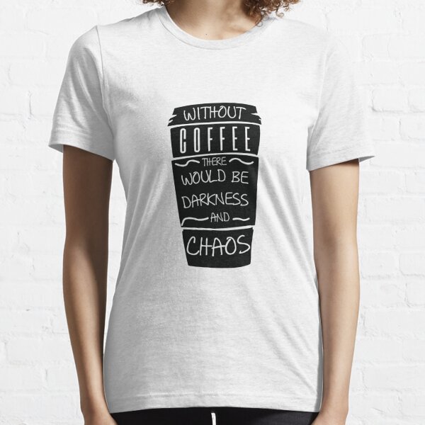 Funny Without Coffee There Would Be Darkness and CHAOS Essential T-Shirt