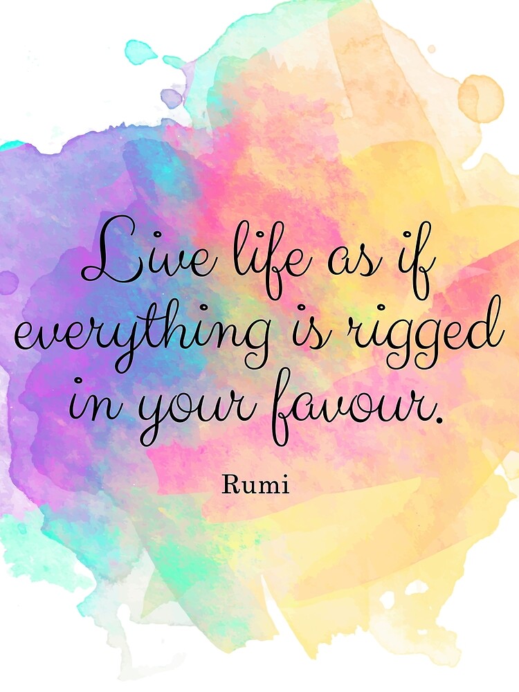 'Live life as if everything is rigged in your favour. - Rumi quote ...