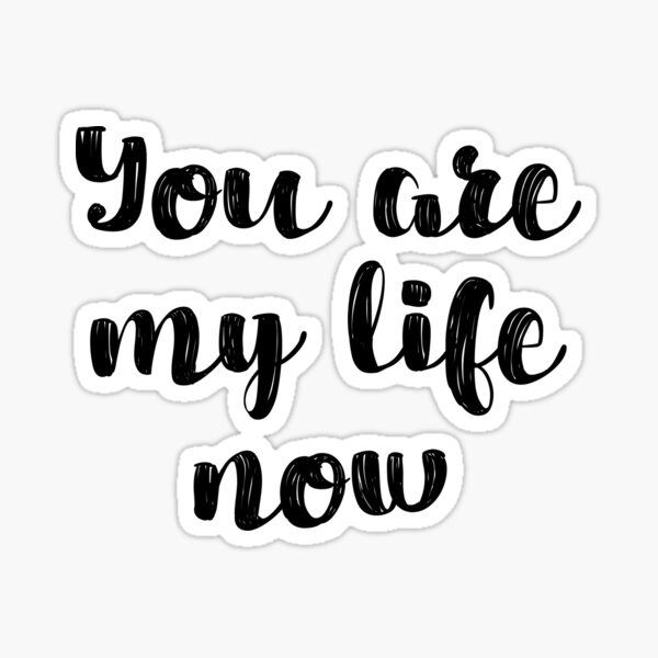 "You Are My Life Now" Sticker By Caddystar | Redbubble