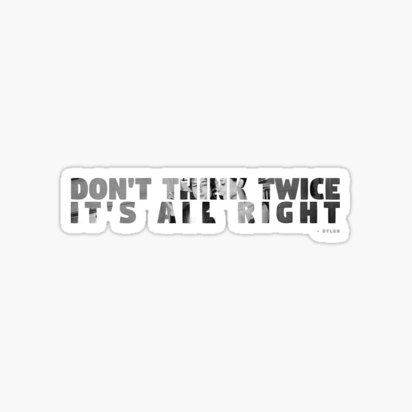 Don`t think Twice it`s all right Dylan quote Sticker
