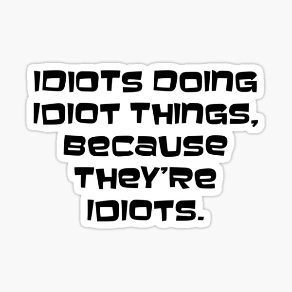 Idiots doing idiot things Sticker